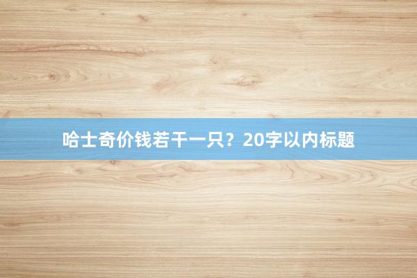 哈士奇价钱若干一只?20字以内标题