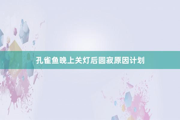 孔雀鱼晚上关灯后圆寂原因计划