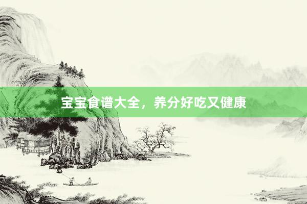 宝宝食谱大全，养分好吃又健康