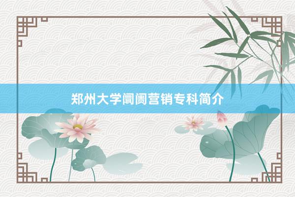 郑州大学阛阓营销专科简介