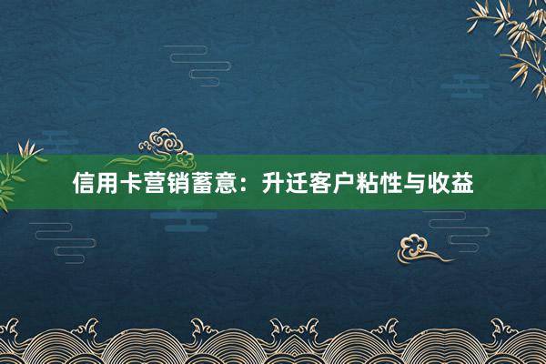 信用卡营销蓄意：升迁客户粘性与收益